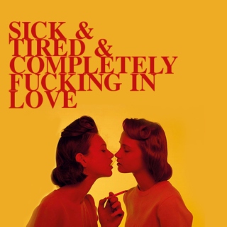 SICK & TIRED & COMPLETELY FUCKING IN LOVE