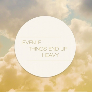 Even If Things End Up Heavy 