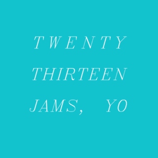 twenty-thirteen jams, yo.