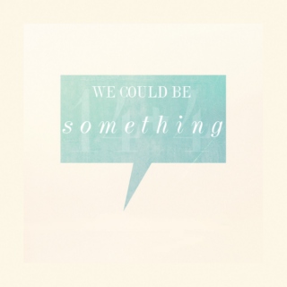 we could be something
