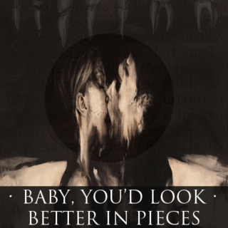 Baby, You'd Look Better in Pieces