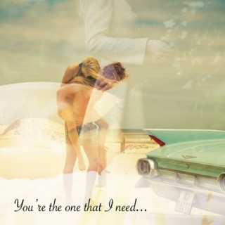 You're the one that I need...