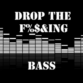 Drop the f***king bass