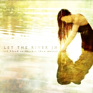let the river in (if blood is thicker than water)
