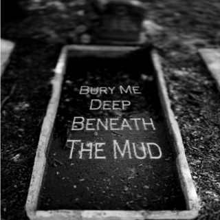 Bury Me Deep Beneath The Mud