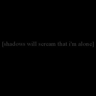 shadows will scream that i'm alone