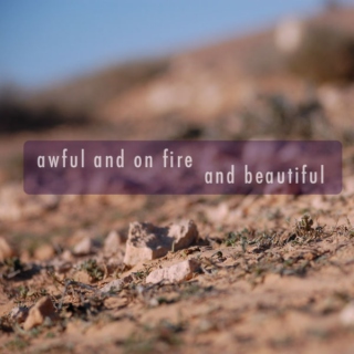 awful and on fire and beautiful