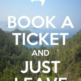 BOOK A TICKET AND JUST LEAVE.