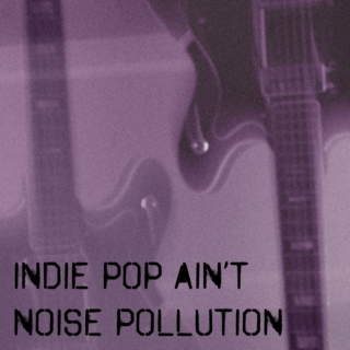 Indie Pop Ain't Noise Pollution