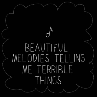 Beautiful melodies telling me terrible things