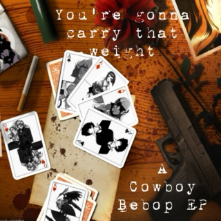 You're gonna carry that weight - A Cowboy Bebop EP
