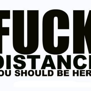 Fuck distance.