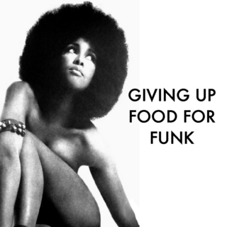 Giving Up Food For Funk
