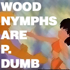 wood nymphs are p. dumb