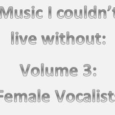 Music I couldn’t live without: Volume 3 - Female Vocalists