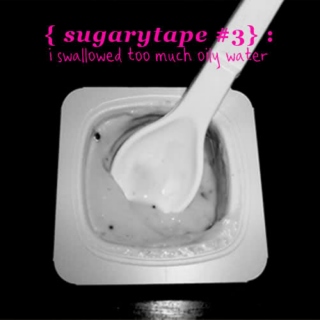 Sugarytape #3: i swallowed too much oily water