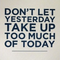 Don't Let Yesterday Take Up Too Much of Today.