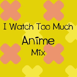 i watch too much ANiME