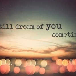 i still dream of you sometimes. 