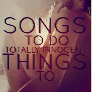 Songs To Do Totally Innocent Things To