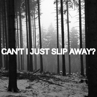 can't i just slip away?