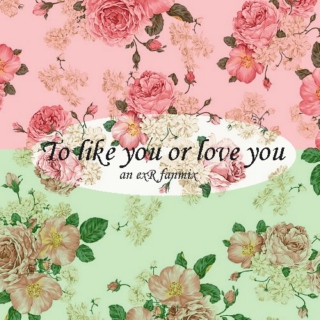 To like you or love you