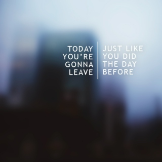 today you're gonna leave,