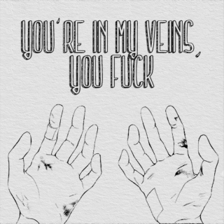 you're in my veins, you fuck