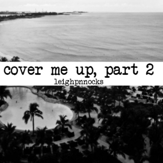 cover me up, part 2