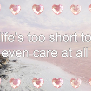 lifes too short to even care at all