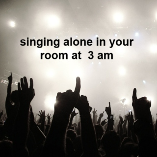 singing alone in your room at 3am