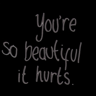 you're so beautiful it hurts.