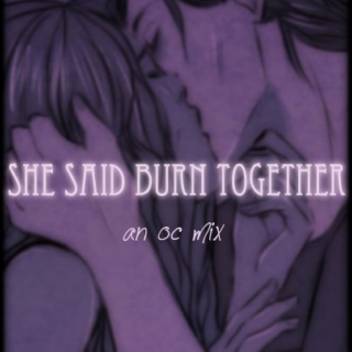 She said burn together