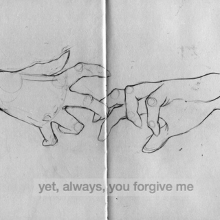 yet, always, you forgive me