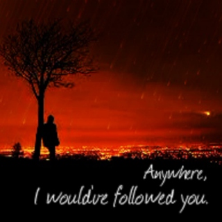 Anywhere, I would've followed you.
