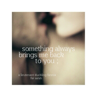 something always brings me back to you ;