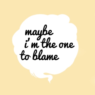 maybe i'm the one to blame