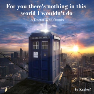 For you there's nothing in this world I wouldn't do: A Doctor Who fanmix