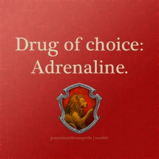 [Gryffindor] Drug of Choice. ADRENALINE. 