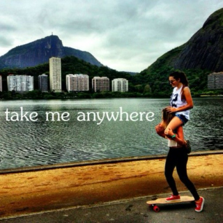 take me anywhere
