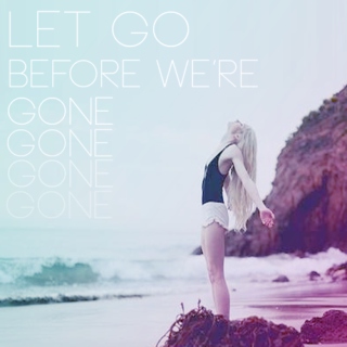 Let go before we're gone, gone