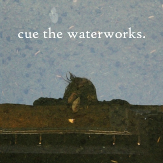 Cue the Waterworks.