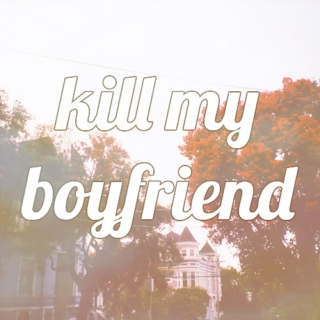 kill my boyfriend