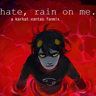 hate, rain on me