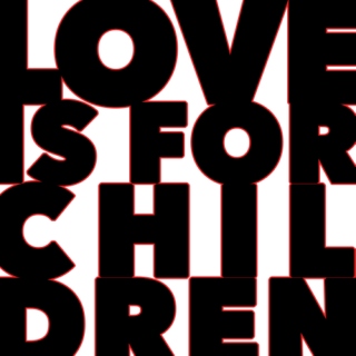 LOVE IS FOR CHILDREN