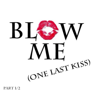 blow me (one last kiss) part 1/2