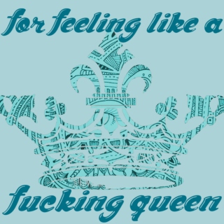 for feeling like a fucking queen