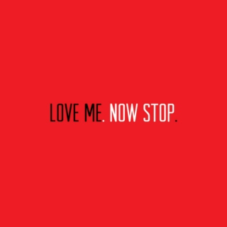 Love Me. Now Stop.