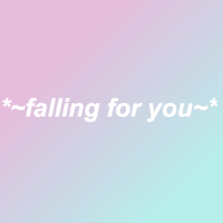 *~falling for you~*