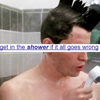 get in the shower if it all goes wrong
